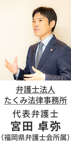 弁護士法人たくみ法律事務所 代表弁護士 宮田卓弥（福岡県弁護士会所属）